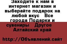 Заходите к нам в интернет-магазин и выберайте подарок на любой вкус - Все города Подарки и сувениры » Другое   . Алтайский край